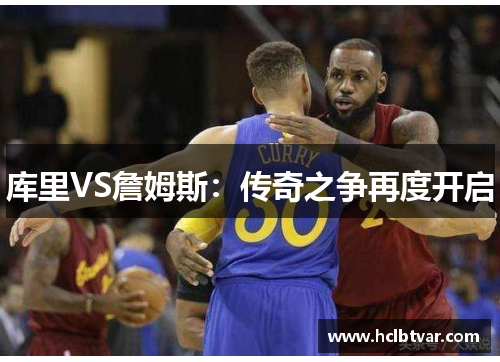 库里VS詹姆斯：传奇之争再度开启