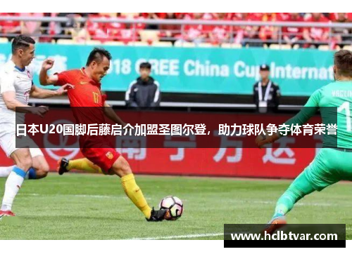 日本U20国脚后藤启介加盟圣图尔登，助力球队争夺体育荣誉