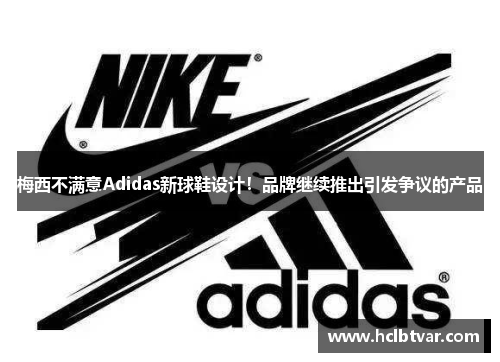 梅西不满意Adidas新球鞋设计！品牌继续推出引发争议的产品