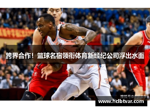 跨界合作！篮球名宿领衔体育新经纪公司浮出水面